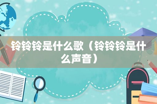 铃铃铃是什么歌（铃铃铃是什么声音）