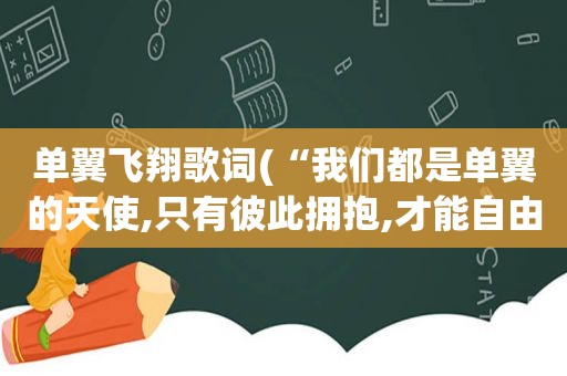 单翼飞翔歌词(“我们都是单翼的天使,只有彼此拥抱,才能自由飞翔。”这句话是谁说的)