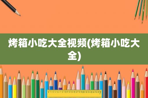 烤箱小吃大全视频(烤箱小吃大全)