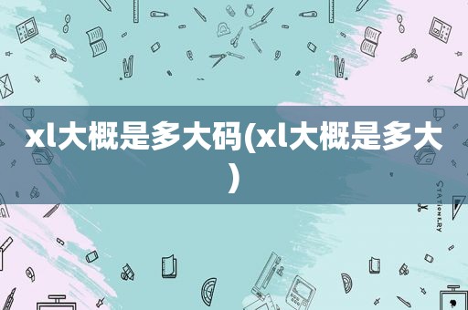 xl大概是多大码(xl大概是多大)