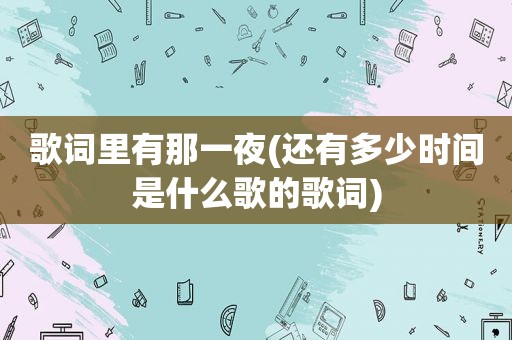 歌词里有那一夜(还有多少时间是什么歌的歌词)