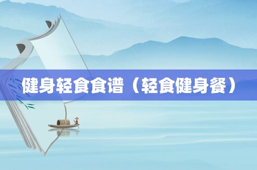 健身轻食食谱（轻食健身餐）