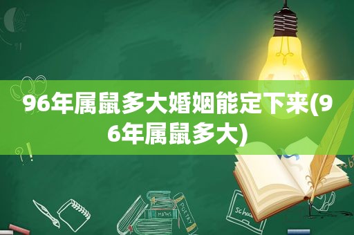 96年属鼠多大婚姻能定下来(96年属鼠多大)