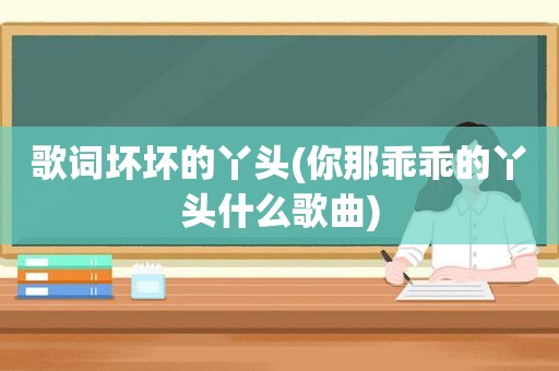 歌词坏坏的丫头(你那乖乖的丫头什么歌曲)