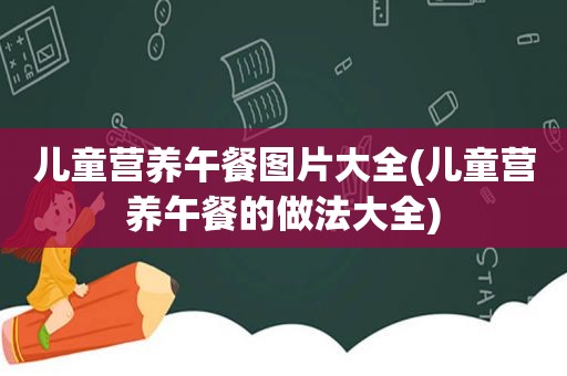 儿童营养午餐图片大全(儿童营养午餐的做法大全)