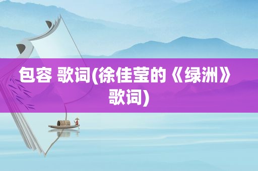 包容 歌词(徐佳莹的《绿洲》 歌词)