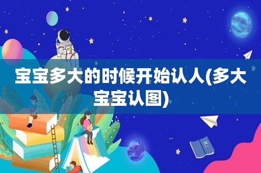 宝宝多大的时候开始认人(多大宝宝认图)