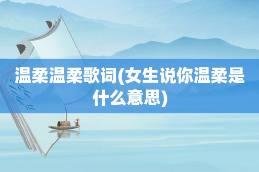 温柔温柔歌词(女生说你温柔是什么意思)