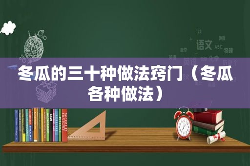 冬瓜的三十种做法窍门（冬瓜各种做法）