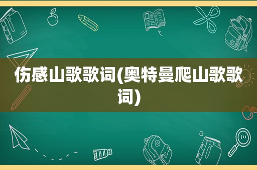 伤感山歌歌词(奥特曼爬山歌歌词)