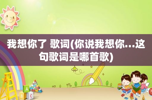 我想你了 歌词(你说我想你…这句歌词是哪首歌)
