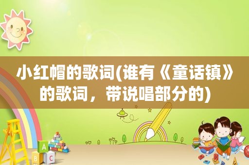 小红帽的歌词(谁有《童话镇》的歌词，带说唱部分的)