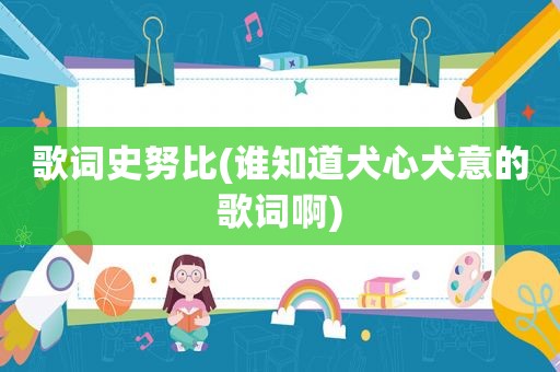 歌词史努比(谁知道犬心犬意的歌词啊)