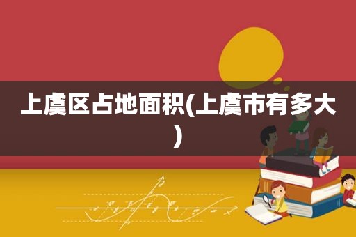 上虞区占地面积(上虞市有多大)