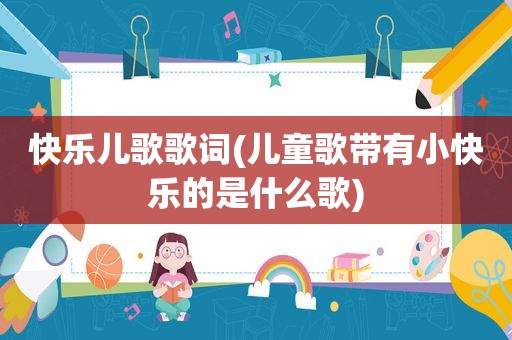 快乐儿歌歌词(儿童歌带有小快乐的是什么歌)