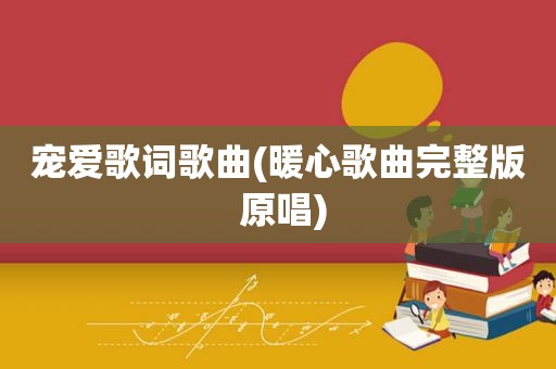 宠爱歌词歌曲(暖心歌曲完整版 原唱)