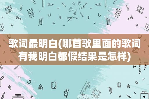 歌词最明白(哪首歌里面的歌词有我明白都假结果是怎样)
