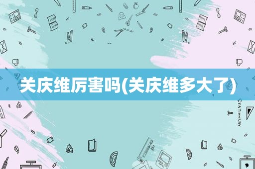 关庆维厉害吗(关庆维多大了)
