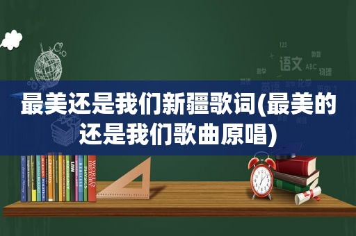 最美还是我们新疆歌词(最美的还是我们歌曲原唱)