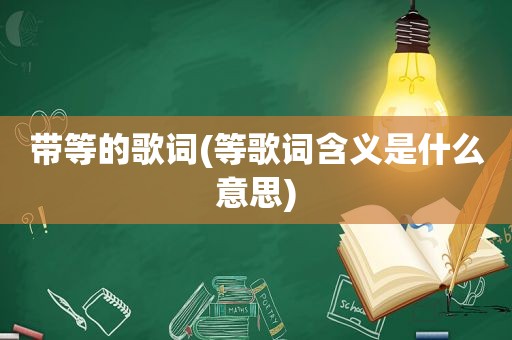 带等的歌词(等歌词含义是什么意思)