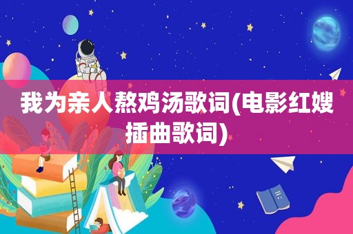 我为亲人熬鸡汤歌词(电影红嫂插曲歌词)