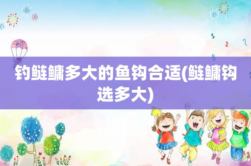 钓鲢鳙多大的鱼钩合适(鲢鳙钩选多大)