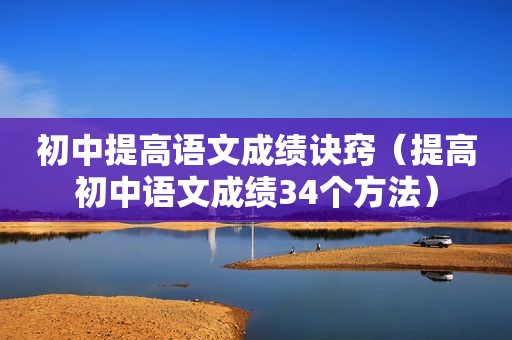初中提高语文成绩诀窍（提高初中语文成绩34个方法）