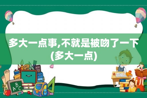 多大一点事,不就是被吻了一下(多大一点)