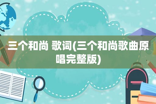 三个和尚 歌词(三个和尚歌曲原唱完整版)