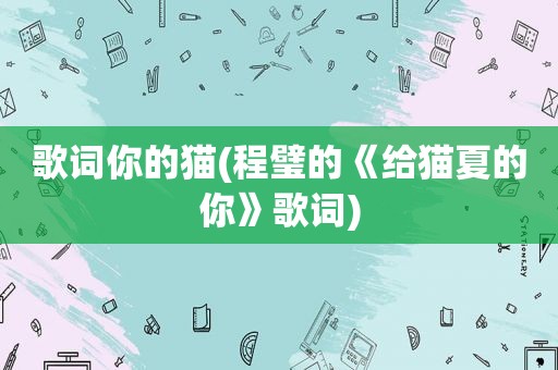 歌词你的猫(程璧的《给猫夏的你》歌词)