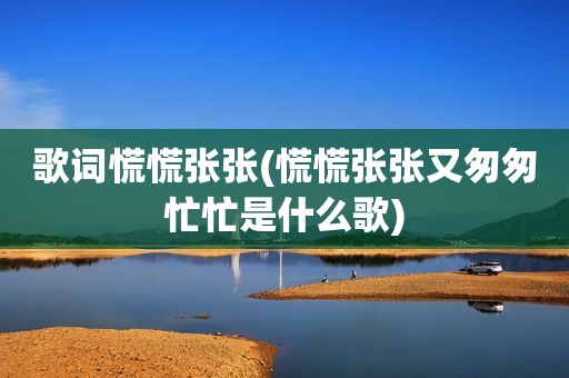 歌词慌慌张张(慌慌张张又匆匆忙忙是什么歌)