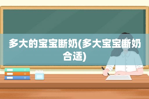 多大的宝宝断奶(多大宝宝断奶合适)