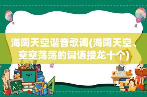 海阔天空谐音歌词(海阔天空、空空荡荡的词语接龙十个)