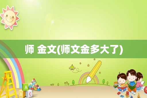 师 金文(师文金多大了)