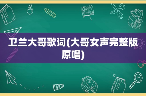 卫兰大哥歌词(大哥女声完整版原唱)
