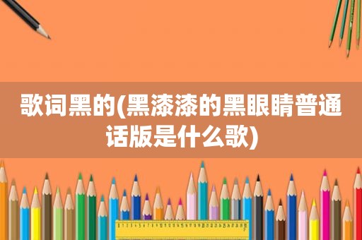 歌词黑的(黑漆漆的黑眼睛普通话版是什么歌)
