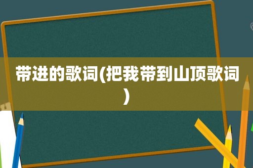 带进的歌词(把我带到山顶歌词)