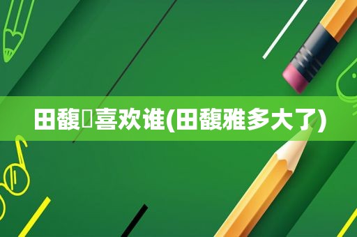 田馥珮喜欢谁(田馥雅多大了)