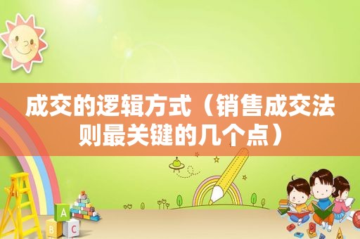 成交的逻辑方式（销售成交法则最关键的几个点）