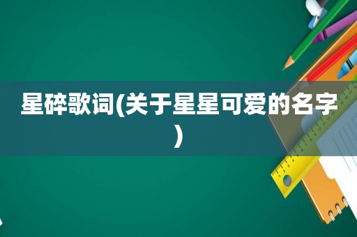 星碎歌词(关于星星可爱的名字)
