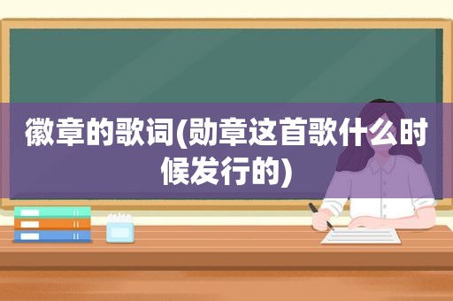 徽章的歌词(勋章这首歌什么时候发行的)
