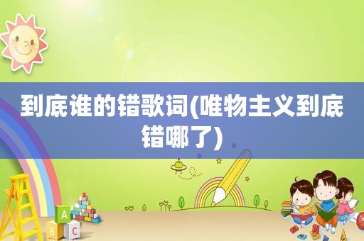 到底谁的错歌词(唯物主义到底错哪了)