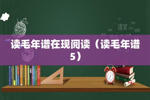 读毛年谱在现阅读（读毛年谱5）