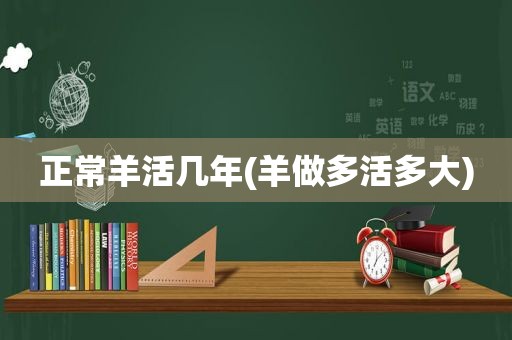 正常羊活几年(羊做多活多大)