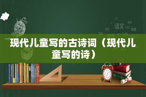 现代儿童写的古诗词（现代儿童写的诗）