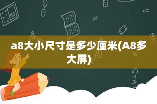 a8大小尺寸是多少厘米(A8多大屏)