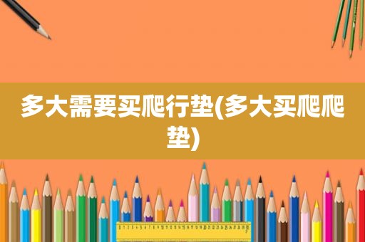 多大需要买爬行垫(多大买爬爬垫)