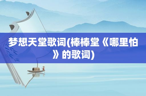 梦想天堂歌词(棒棒堂《哪里怕》的歌词)