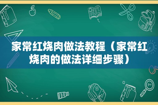 家常红烧肉做法教程（家常红烧肉的做法详细步骤）