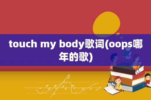 touch my body歌词(oops哪年的歌)